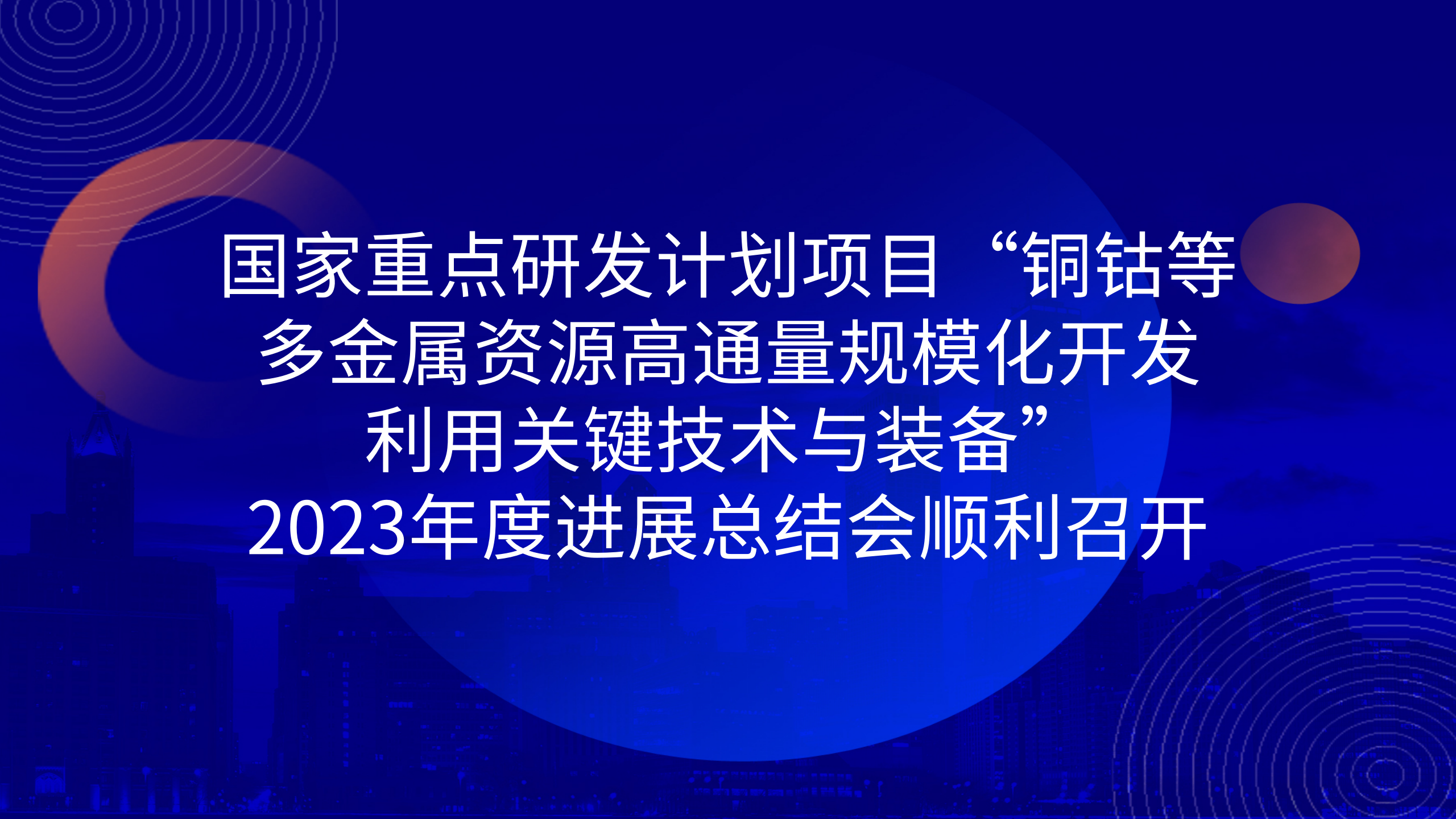 國(guó)家重點(diǎn)研發(fā)計(jì)劃項(xiàng)目“銅鈷等多金屬資源高通量規(guī)?；_發(fā)利用關(guān)鍵技術(shù)與裝備”2023年度進(jìn)展總結(jié)會(huì)順利召開